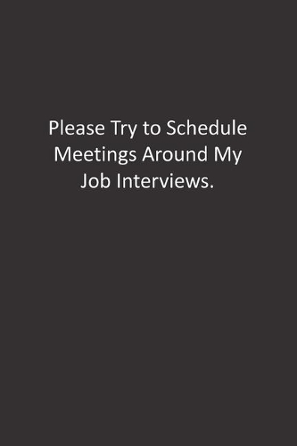 Please Try to Schedule Meetings Around My Job Interviews.: : Lined Notebook