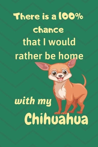 There is a 100% chance that I would rather be home with my Chihuahua: For small dog breed fans
