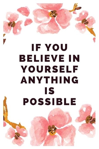 If you believe in yourself anything is possible: Blank Lined Flower Design Composition Notebook, Planner & Journals - Happiness Motivational and Inspirational mini Gift
