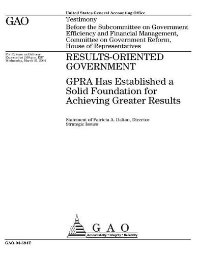 Results-Oriented Government: Gpra Has Established a Solid Foundation for Achieving Greater Results