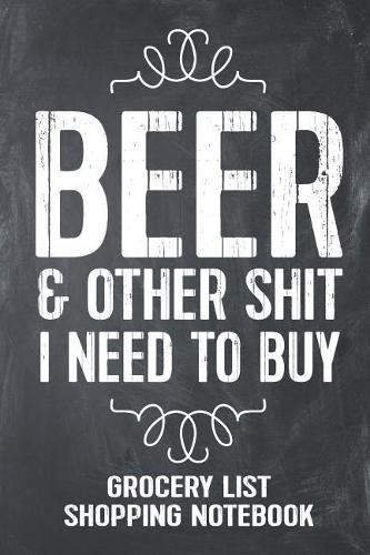 Beer and Other Shit I Need to Buy Grocery List Shopping Notebook: Funny Beer Gift Lined Notebook Homebrewers