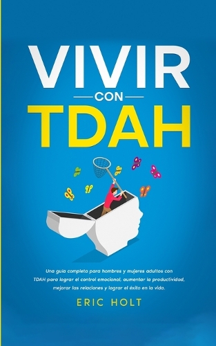 Vivir Con TDAH: Una guía completa para hombres y mujeres adultos con TDAH para lograr el control emocional, aumentar la productividad, mejorar las relaciones y logr