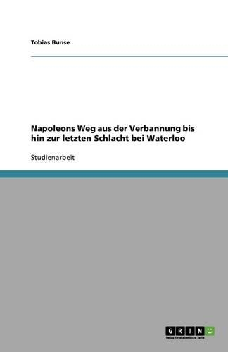 Napoleons Weg aus der Verbannung bis hin zur letzten Schlacht bei Waterloo: (German)