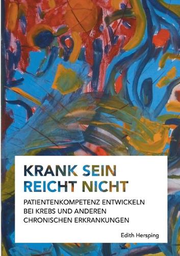 Krank sein reicht nicht: Patientenkompetenz entwickeln bei Krebs und anderen chronischen Erkrankungen