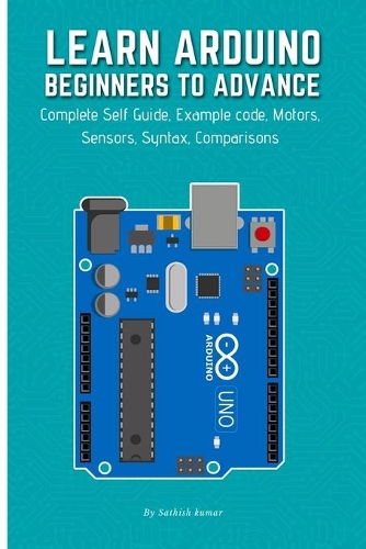 Learn Arduino Beginners to Advance: Complete Self Guide, Example code, Motors, Sensors, Syntax, Comparisons