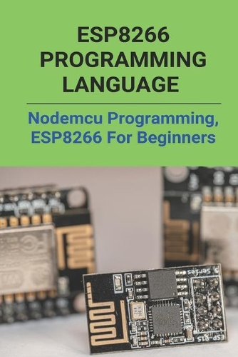 ESP8266 Programming Language: Nodemcu Programming, ESP8266 For Beginners: Esp8266Mod 12E