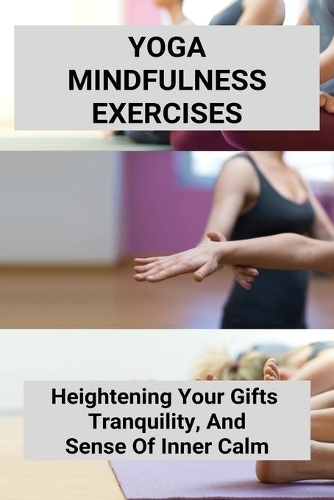 Yoga Mindfulness Exercises: Heightening Your Gifts, Tranquility, And Sense Of Inner Calm