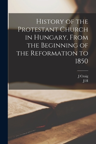 History of the Protestant Church in Hungary, From the Beginning of the Reformation to 1850