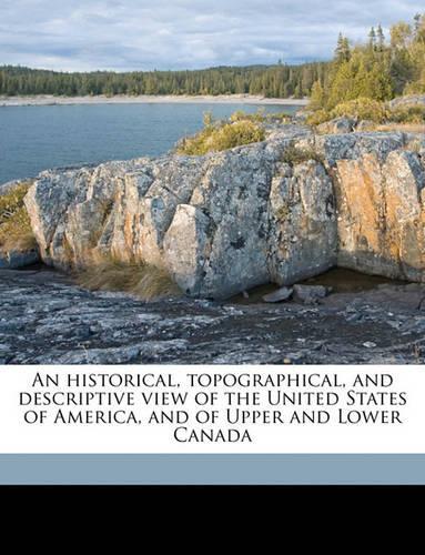 An historical, topographical, and descriptive view of the United States of America, and of Upper and Lower Canada