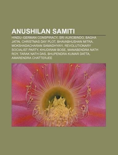 Anushilan Samiti: Hindu-German Conspiracy, Sri Aurobindo, Bagha Jatin, Christmas Day Plot, Bhavabhushan Mitra, Mokshadacharan Samadhyayi