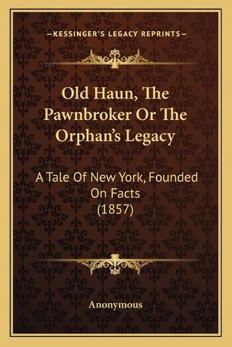 Old Haun, The Pawnbroker Or The Orphan's Legacy