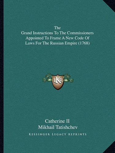 The Grand Instructions To The Commissioners Appointed To Frame A New Code Of Laws For The Russian Empire (1768)