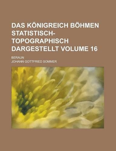 Das Konigreich Bohmen Statistisch-Topographisch Dargestellt; Beraun Volume 16