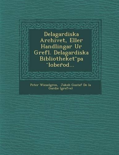 Delagardiska Archivet, Eller Handlingar Ur Grefl. Delagardiska Bibliotheket Pa Lober Od...