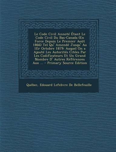 Le Code Civil Annote Etant Le Code Civil Du Bas-Canada (En Force Depuis Le Premier Aout 1866) Tel Qu' Amende Jusqu' Au 1er Octobre 1879
