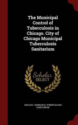 The Municipal Control of Tuberculosis in Chicago. City of Chicago Municipal Tuberculosis Sanitarium