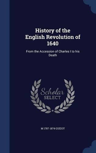 History of the English Revolution of 1640: From the Accession of Charles I to His Death