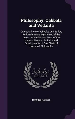 Philosophy, Qabbala and Vedānta: Comparative Metaphysics and Ethics, Retionalism and Mysticism, of the Jews, the Hindus and Most of the Historic Nations, As Links and Developments o(English)