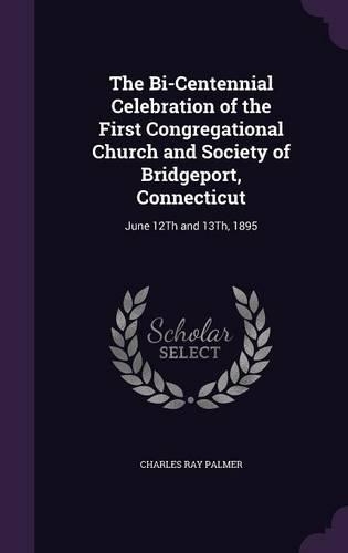 The Bi-Centennial Celebration of the First Congregational Church and Society of Bridgeport, Connecticut: June 12Th and 13Th, 1895(English)