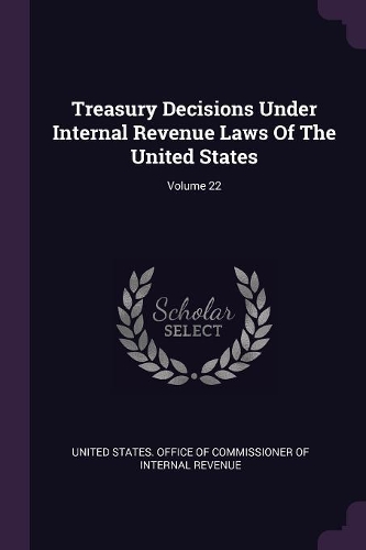 Treasury Decisions Under Internal Revenue Laws Of The United States; Volume 22