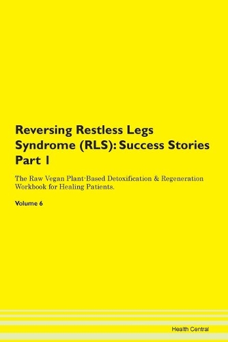 Reversing Restless Legs Syndrome (RLS): Success Stories Part 1 The Raw Vegan Plant-Based Detoxification & Regeneration Workbook for Healing Patients. Volume 6