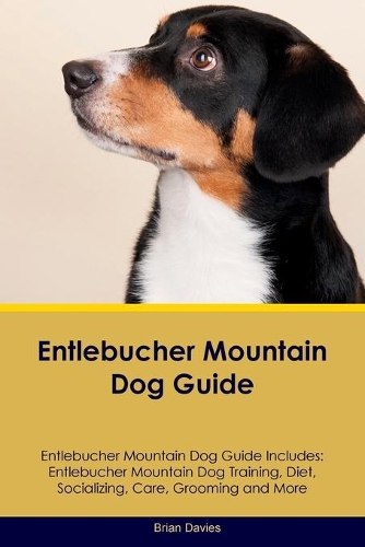 Entlebucher Mountain Dog Guide Entlebucher Mountain Dog Guide Includes: Entlebucher Mountain Dog Training, Diet, Socializing, Care, Grooming, Breeding and More(English)