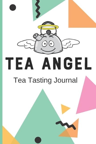 TEA ANGEL Tea Tasting Journal: Track and Rate Tea Varieties Journal: Gift For Tea Drinkers - Aroma and Taste - Steeping Time and Temperature - Green White Oolong - County of Origi