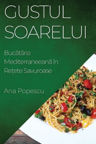Gustul Soarelui: Bucataria Mediterraneeana în Re?ete Savuroase