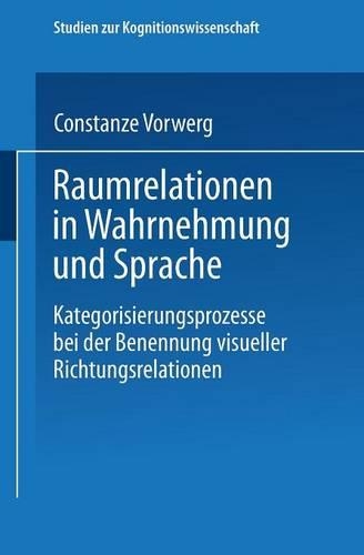 Raumrelationen in Wahrnehmung und Sprache: Kategorisierungsprozesse bei der Benennung visueller Richtungsrelationen(Studien zur Kognitionswissenschaft)