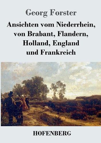 Ansichten vom Niederrhein, von Brabant, Flandern, Holland, England und Frankreich