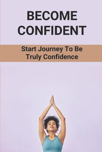 Become Confident: Start Journey To Be Truly Confidence: Key To Boost Your Life Energy