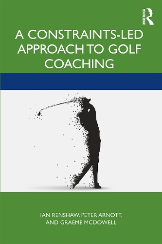 A Constraints-Led Approach to Golf Coaching: (Routledge Studies in Constraints-Based Methodologies in Sport)