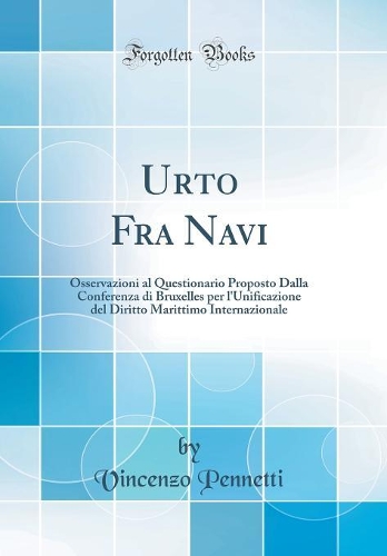 Urto Fra Navi: Osservazioni al Questionario Proposto Dalla Conferenza di Bruxelles per l'Unificazione del Diritto Marittimo Internazionale (Classic Reprint)