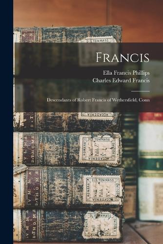 Francis; Descendants of Robert Francis of Wethersfield, Conn