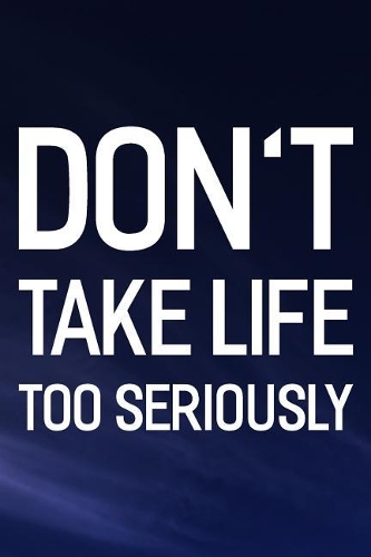 Don't Take Life Too Seriously