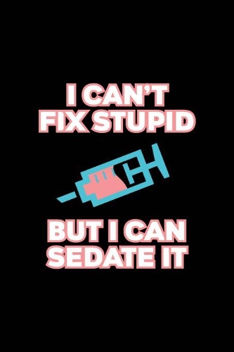 I Can't Fix Stupid But I Can Sedate It
