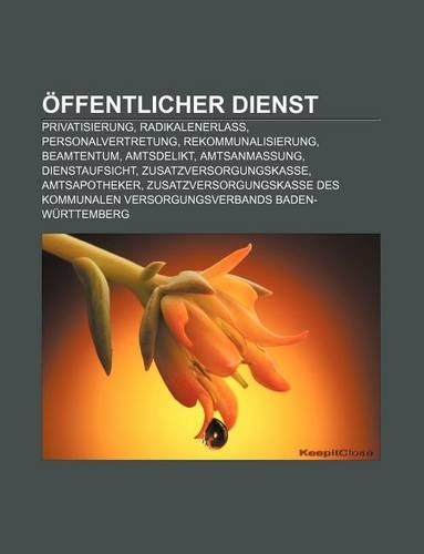 Offentlicher Dienst: Privatisierung, Radikalenerlass, Personalvertretung, Rekommunalisierung, Beamtentum, Amtsdelikt, Amtsanmassung(German)