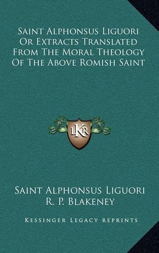 Saint Alphonsus Liguori Or Extracts Translated From The Moral Theology Of The Above Romish Saint: (English)