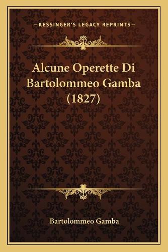 Alcune Operette Di Bartolommeo Gamba (1827): (Italian)