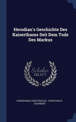 Herodian's Geschichte Des Kaiserthums Seit Dem Tode Des Markus
