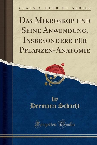 Das Mikroskop Und Seine Anwendung, Insbesondere Für Pflanzen-Anatomie (Classic Reprint)