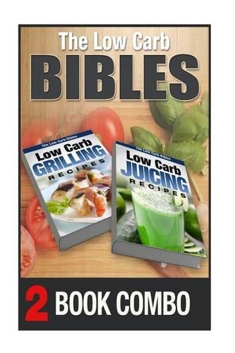Low Carb Juicing Recipes and Low Carb Grilling Recipes: 2 Book Combo