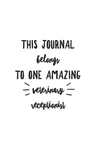 This Journal Belongs To One Amazing Veterinary Receptionist: Personal Veterinary Receptionist Notebook, Journal Gift For Vets, Diary, Doodle Gift or Pet Hospital Note-Book - 6 x 9 Compact Size- 109 Blank Lined