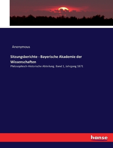 Sitzungsberichte - Bayerische Akademie der Wissenschaften: Philosophisch-Historische Abteilung. Band 1, Jahrgang 1871