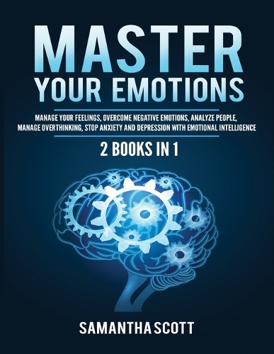 Master Your Emotions: 2 Books in 1: Manage Your Feelings, Overcome Negative Emotions, Analyze People, Manage Overthinking, Stop Anxiety and Depression with Emotional Inte
