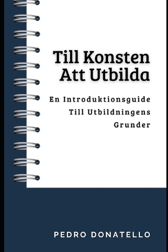 Till Konsten Att Utbilda: En Introduktionsguide Till Utbildningens Grunder(Innovativ Utbildning: Strategier, Utmaningar Och Lösningar Inom Pedagogik)
