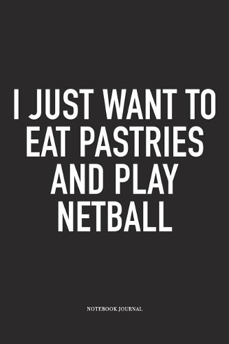 I Just Want To Eat Pastries And Play Netball