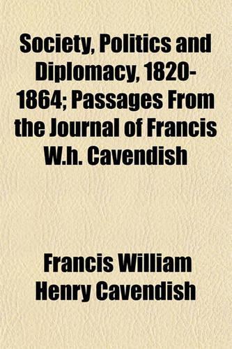 Society, Politics and Diplomacy, 1820-1864; Passages from the Journal of Francis W.H. Cavendish: (English)