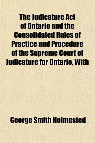 The Judicature Act of Ontario and the Consolidated Rules of Practice and Procedure of the Supreme Court of Judicature for Ontario, with: (English)
