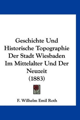 Geschichte Und Historische Topographie Der Stadt Wiesbaden Im Mittelalter Und Der Neuzeit (1883)
